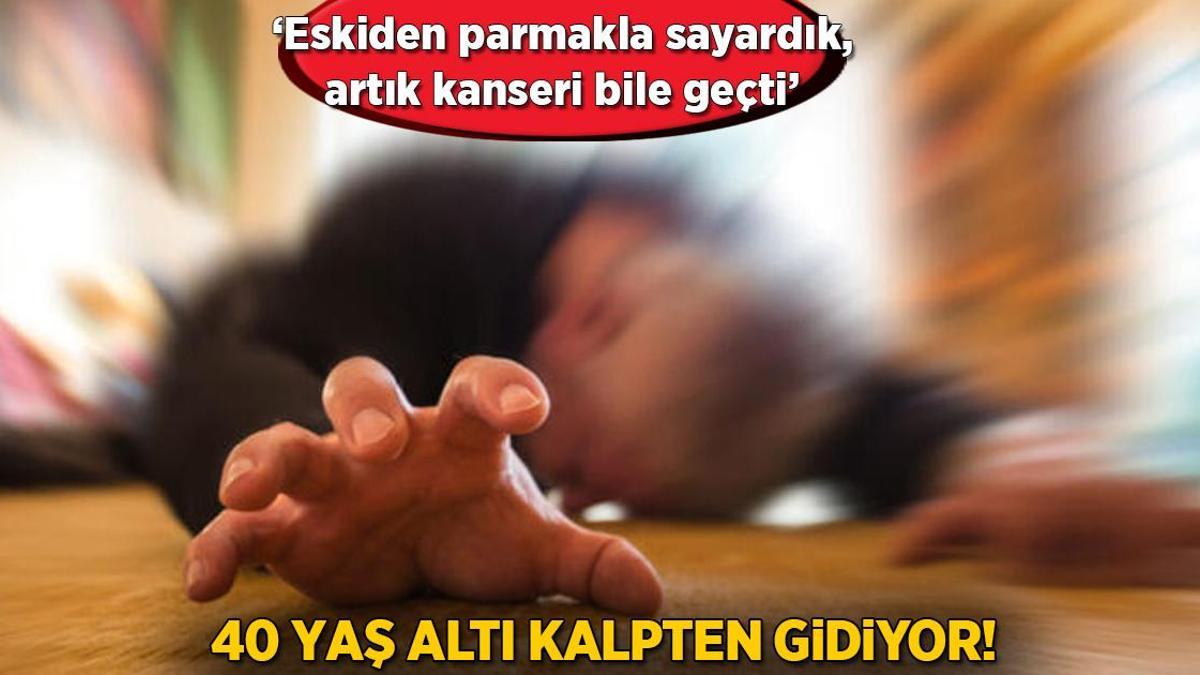 40 yaş altı kalpten gidiyor! ‘Eskiden parmakla sayardık, artık kanseri bile geçti’