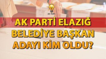 AK Parti Elazığ Belediye Başkan Adayı kim oldu, açıklandı mı? 2024 AK Parti Belediye Başkan adayları listesi açıklanıyor!