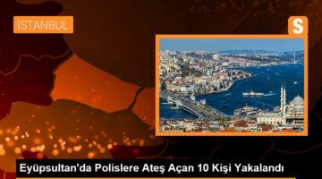 Eyüpsultan’da Polislere Ateş Açan 10 Kişi Yakalandı