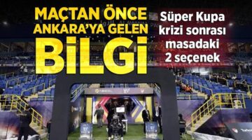 Süper Kupa maçı öncesi Ankara’ya gelen bilgi! Masadaki 2 seçenek